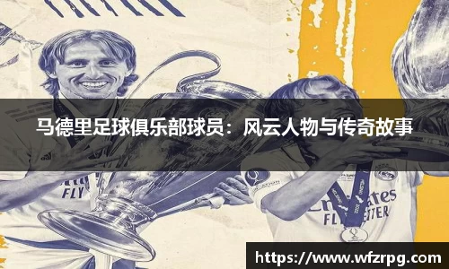 马德里足球俱乐部球员：风云人物与传奇故事