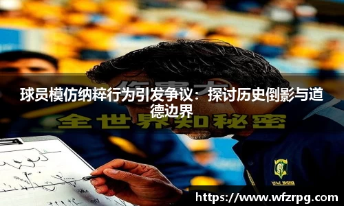 球员模仿纳粹行为引发争议：探讨历史倒影与道德边界